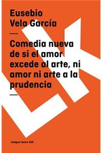 Comedia Nueva de Si El Amor Excede Al Arte, Ni Amor Ni Arte a la Prudencia