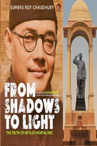 From Shadows to Light: The Truth of Netaji's Mortal End by Sumeru Roy Chaudhury