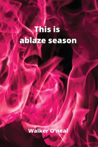 This is ablaze season
