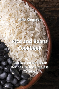 Rice and Beans Cookbook: Rice Recipes and Bean Recipes in One Timeless Catalog