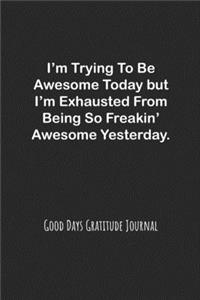 I'm Trying To Be Awesome Today but I'm Exhausted From Being