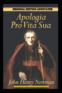 John Henry Newman: Apologia Pro Vita Sua-Original Edition(Annotated)