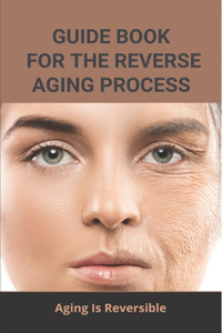 Guide Book For The Reverse Aging Process