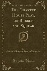 The Charter House Play, or Bubble and Squeak (Classic Reprint)
