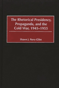 Rhetorical Presidency, Propaganda, and the Cold War, 1945-1955