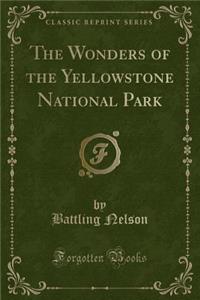 The Wonders of the Yellowstone National Park (Classic Reprint)