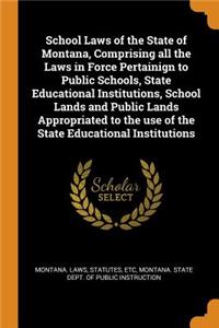 School Laws of the State of Montana, Comprising all the Laws in Force Pertainign to Public Schools, State Educational Institutions, School Lands and Public Lands Appropriated to the use of the State Educational Institutions