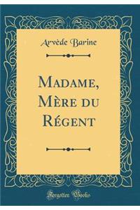 Madame, MÃ¨re Du RÃ©gent (Classic Reprint)