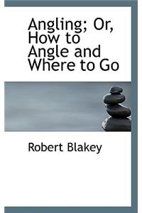 Angling; Or, How to Angle and Where to Go