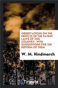 Observations on the Defects of the Patent Laws of This Country: With Suggestions for the Reform ...