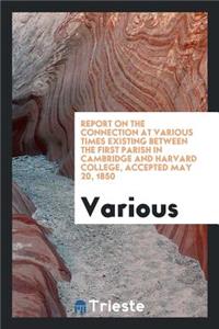 Report on the Connection at Various Times Existing Between the First Parish in Cambridge and ...