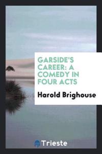 Garside's Career: A Comedy in Four Acts