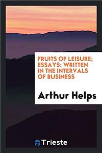 FRUITS OF LEISURE; ESSAYS: WRITTEN IN TH