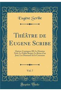 Théâtre de Eugene Scribe, Vol. 7: Opéras-Comiques; III; Le Domino Noir; Le Fidèle Berger; La Reine d'un Jour; Les Diamants de la Couronne (Classic Reprint)
