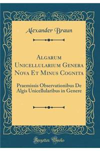 Algarum Unicellularium Genera Nova Et Minus Cognita: Praemissis Observationibus De Algis Unicellularibus in Genere (Classic Reprint)