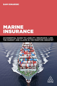 Marine Insurance: An Essential Guide to Liability, Insurance, Law, the Market and Claims in the Maritime Industry