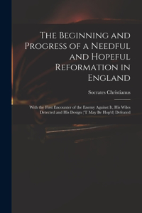 Beginning and Progress of a Needful and Hopeful Reformation in England