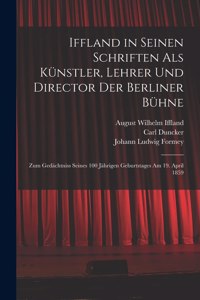 Iffland in Seinen Schriften Als Künstler, Lehrer Und Director Der Berliner Bühne