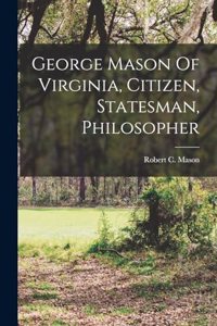George Mason Of Virginia, Citizen, Statesman, Philosopher