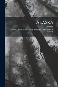 Alaska: Narrative, Glaciers, Natives / by J. Burroughs, J. Muir and G.B. Grinnell