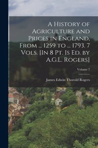 History of Agriculture and Prices in England, From ... 1259 to ... 1793. 7 Vols. [In 8 Pt. Is Ed. by A.G.L. Rogers]; Volume 7