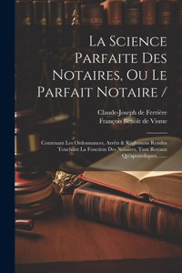 La Science Parfaite Des Notaires, Ou Le Parfait Notaire /