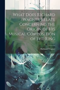 What Does Richard Wagner Relate Concerning the Origin of his Musical Composition of the Ring
