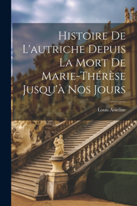 Histoire De L'autriche Depuis La Mort De Marie-Thérèse Jusqu'à Nos Jours