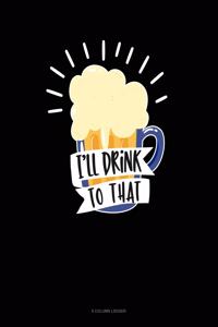 I'll Drink To That