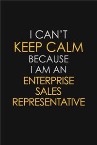 I Can't Keep Calm Because I Am An Enterprise Sales Representative