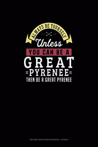 Always Be Yourself Unless You Can Be A Great Pyrenee Then Be A Great Pyrenee