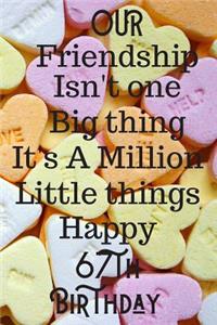 Our Friendship Isn't One Big Thing It's A Million Little Things Happy 67th Birthday