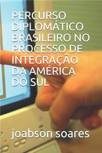 Percurso Diplomático Brasileiro No Processo de Integração Da América Do Sul