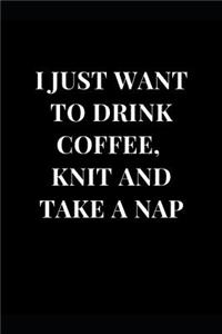 I Just Want to Drink Coffee, Knit and Take a Nap