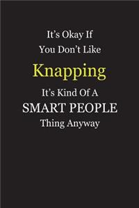 It's Okay If You Don't Like Knapping It's Kind Of A Smart People Thing Anyway