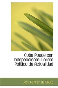Cuba Puede Ser Independiente: Folleto Politico de Actualidad