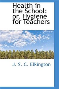 Health in the School; Or, Hygiene for Teachers