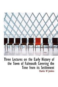 Three Lectures on the Early History of the Town of Falmouth Covering the Time from Its Settlement