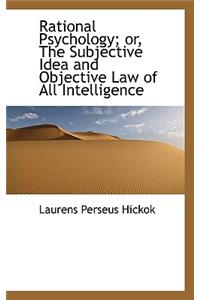 Rational Psychology; Or, the Subjective Idea and Objective Law of All Intelligence