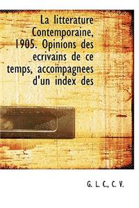 La Litt Rature Contemporaine, 1905. Opinions Des Crivains de Ce Temps, Accompagn Es D'Un Index Des