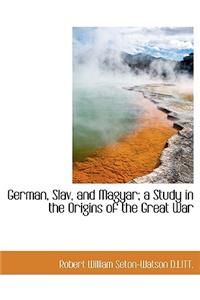 German, Slav, and Magyar; A Study in the Origins of the Great War