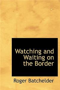 Watching and Waiting on the Border
