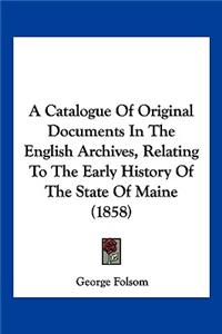 Catalogue Of Original Documents In The English Archives, Relating To The Early History Of The State Of Maine (1858)