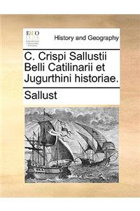 C. Crispi Sallustii Belli Catilinarii Et Jugurthini Historiae.