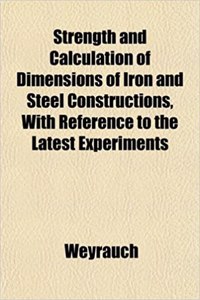 Strength and Calculation of Dimensions of Iron and Steel Constructions, with Reference to the Latest Experiments