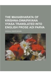 The Mahabharata of Krishna-Dwaipayana Vyasa Translated Into English Prose Adi Parva