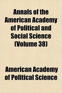 Annals of the American Academy of Political and Social Science (Volume 38)