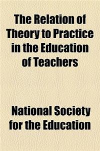 The Relation of Theory to Practice in the Education of Teachers