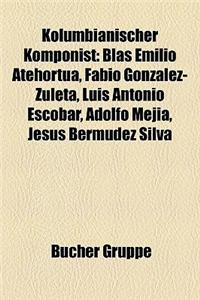 Kolumbianischer Komponist: Blas Emilio Atehorta, Fabio Gonzlez-Zuleta, Luis Antonio Escobar, Adolfo Meja, Jess Bermdez Silva