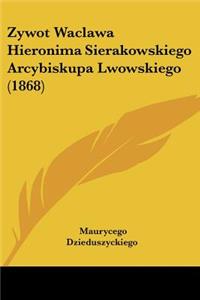 Zywot Waclawa Hieronima Sierakowskiego Arcybiskupa Lwowskiego (1868)